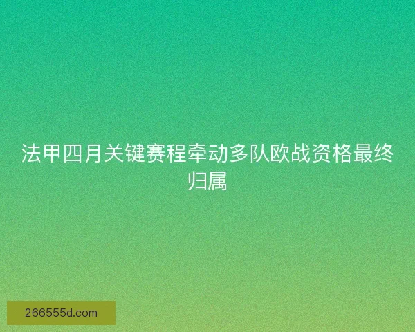 法甲四月关键赛程牵动多队欧战资格最终归属