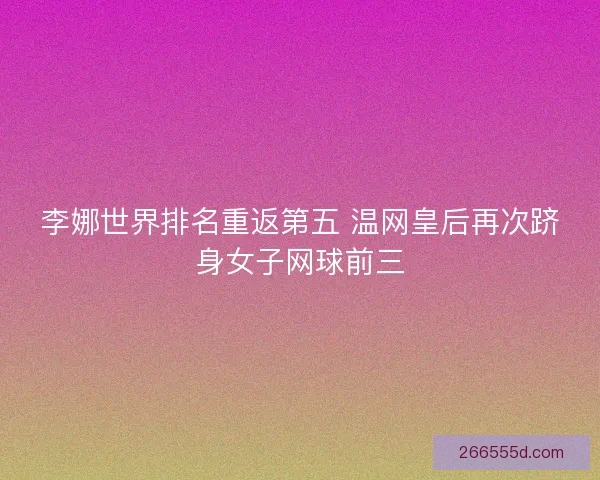 李娜世界排名重返第五 温网皇后再次跻身女子网球前三